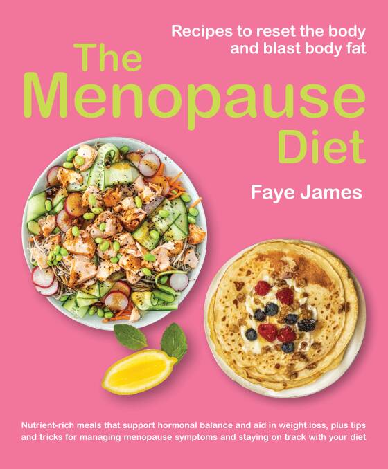 The Menopause Diet: Recipes to reset the body and blast body fat, by Faye James. New Holland. $29.99.